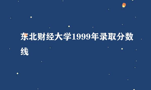 东北财经大学1999年录取分数线