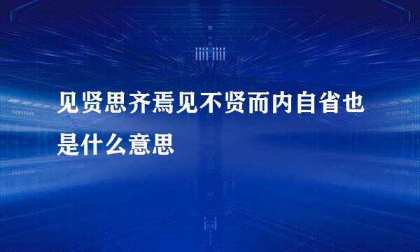 见贤思齐焉见不贤而内自省也是什么意思