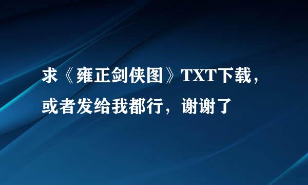 求《雍正剑侠图》TXT下载，或者发给我都行，谢谢了