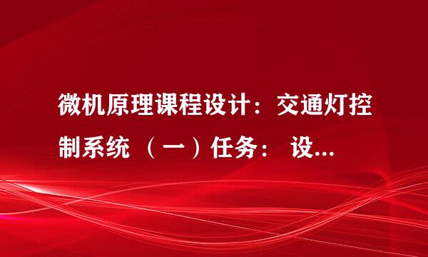 微机原理课程设计：交通灯控制系统 （一）任务： 设计一个普通十字路口，交通灯的控制可分东西向和南北