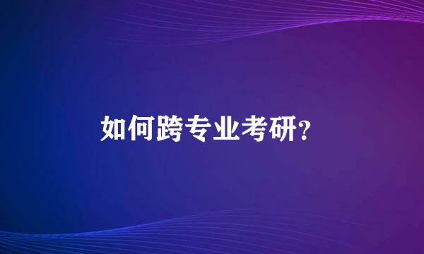 如何跨专业考研？