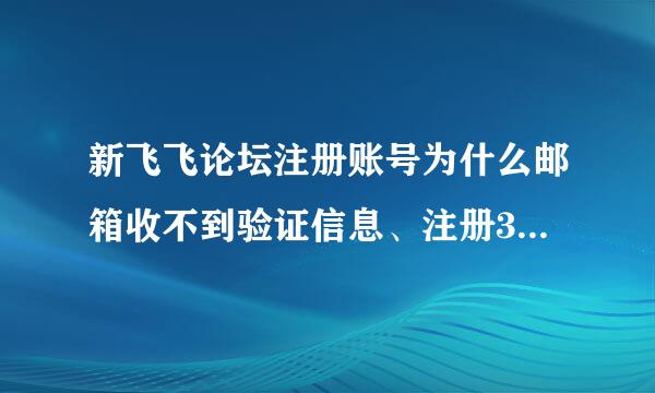 新飞飞论坛注册账号为什么邮箱收不到验证信息、注册3个号了、换了3个邮箱了。