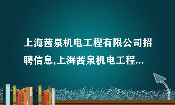 上海茜泉机电工程有限公司招聘信息,上海茜泉机电工程有限公司怎么样？