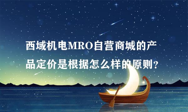 西域机电MRO自营商城的产品定价是根据怎么样的原则？