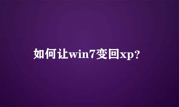 如何让win7变回xp？