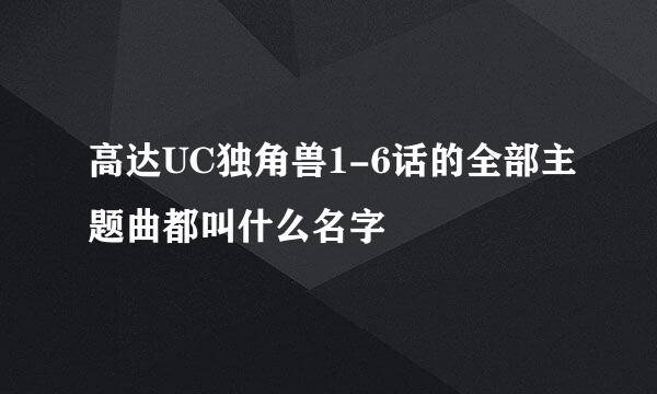 高达UC独角兽1-6话的全部主题曲都叫什么名字