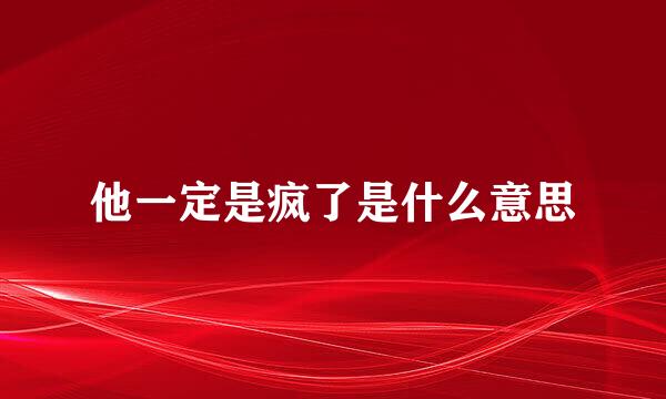 他一定是疯了是什么意思