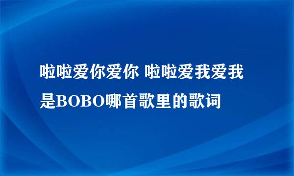 啦啦爱你爱你 啦啦爱我爱我是BOBO哪首歌里的歌词