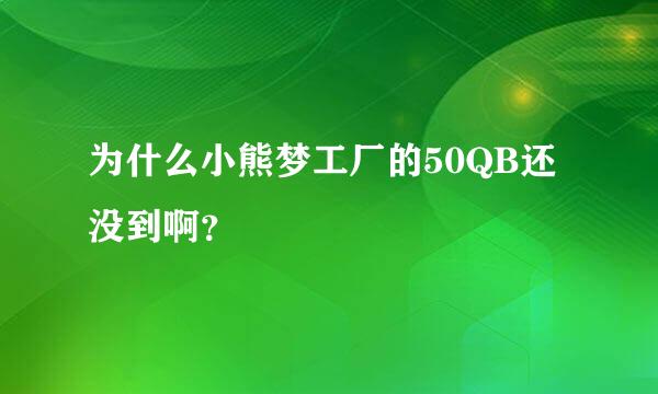 为什么小熊梦工厂的50QB还没到啊？