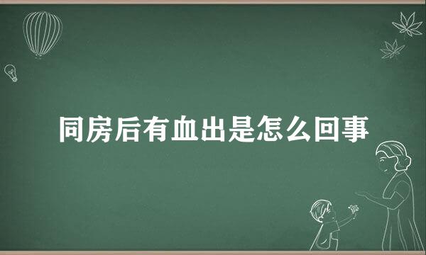 同房后有血出是怎么回事