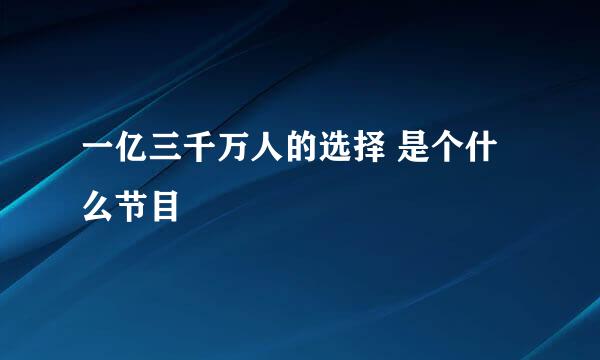 一亿三千万人的选择 是个什么节目