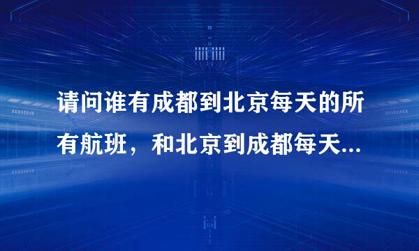 请问谁有成都到北京每天的所有航班，和北京到成都每天的所有航班！？