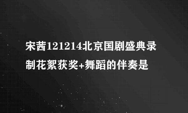 宋茜121214北京国剧盛典录制花絮获奖+舞蹈的伴奏是