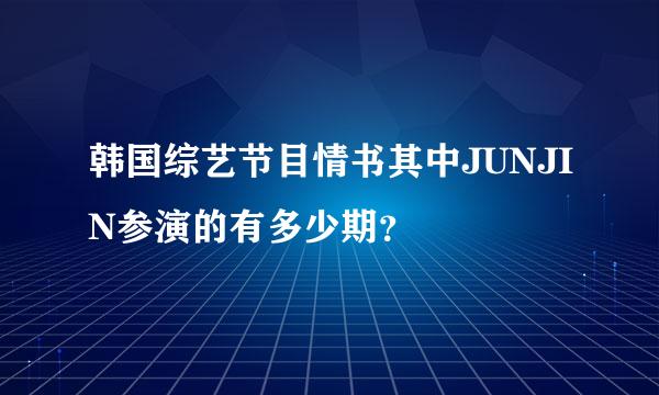 韩国综艺节目情书其中JUNJIN参演的有多少期？