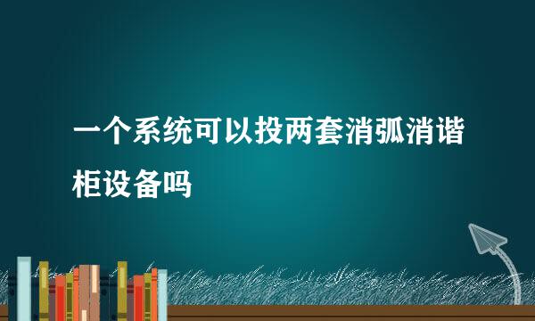 一个系统可以投两套消弧消谐柜设备吗