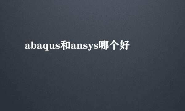 abaqus和ansys哪个好