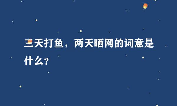 三天打鱼，两天晒网的词意是什么？