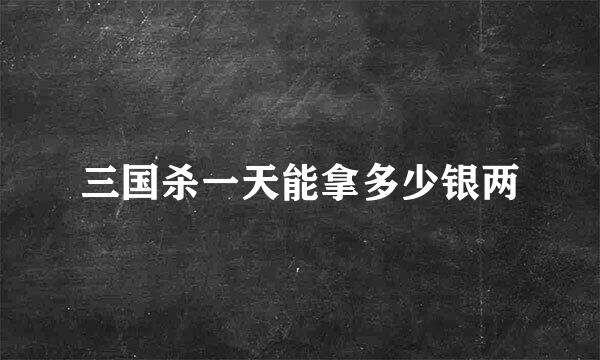 三国杀一天能拿多少银两