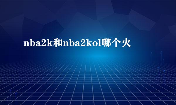 nba2k和nba2kol哪个火