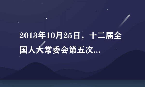 2013年10月25日，十二届全国人大常委会第五次会议表决通过了《全国人民代表大会常务委员会关于修改<中