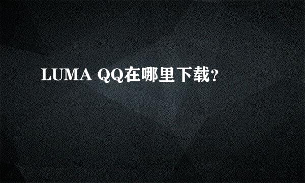 LUMA QQ在哪里下载？