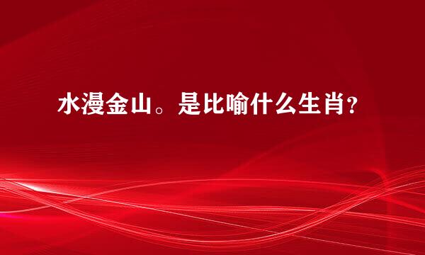 水漫金山。是比喻什么生肖？