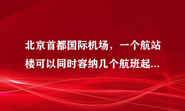 北京首都国际机场，一个航站楼可以同时容纳几个航班起飞？比如，CA1351，CA1883，CA1405