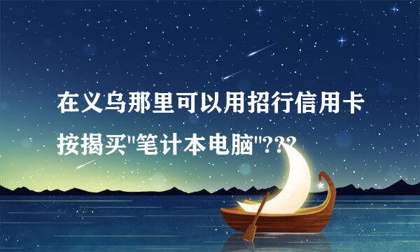 在义乌那里可以用招行信用卡按揭买