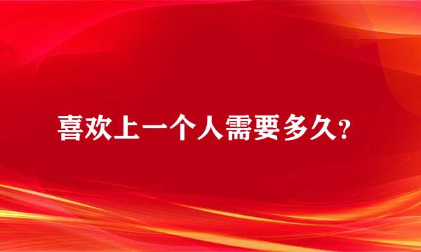 喜欢上一个人需要多久？