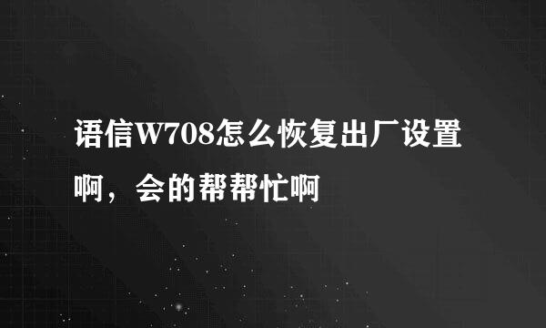 语信W708怎么恢复出厂设置啊，会的帮帮忙啊