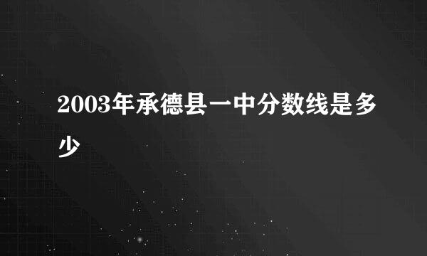 2003年承德县一中分数线是多少