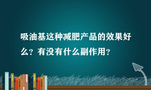 吸油基这种减肥产品的效果好么？有没有什么副作用？