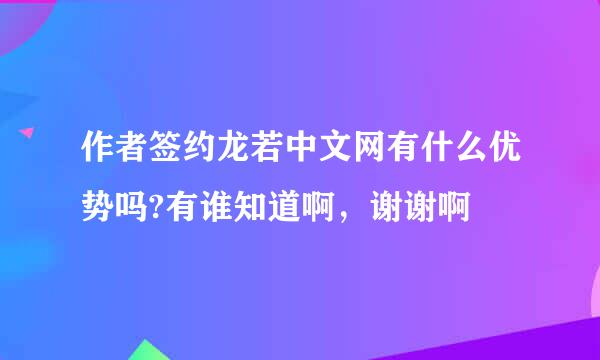 作者签约龙若中文网有什么优势吗?有谁知道啊，谢谢啊