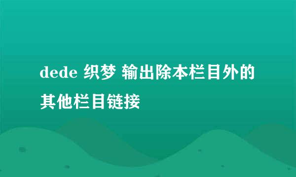 dede 织梦 输出除本栏目外的其他栏目链接