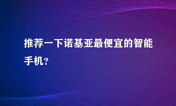 推荐一下诺基亚最便宜的智能手机？