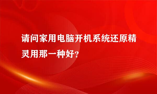 请问家用电脑开机系统还原精灵用那一种好？