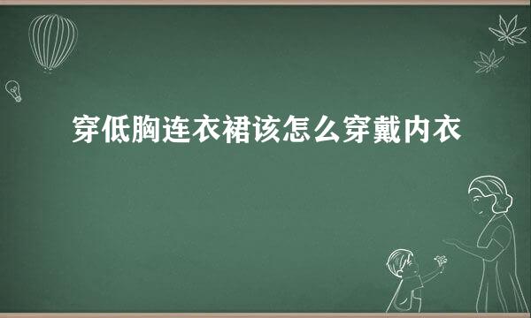 穿低胸连衣裙该怎么穿戴内衣