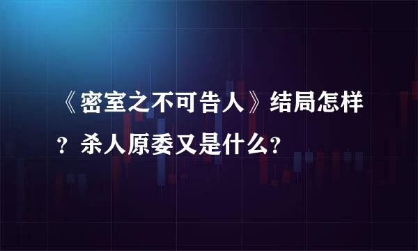 《密室之不可告人》结局怎样？杀人原委又是什么？