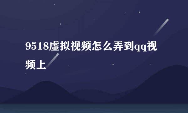 9518虚拟视频怎么弄到qq视频上