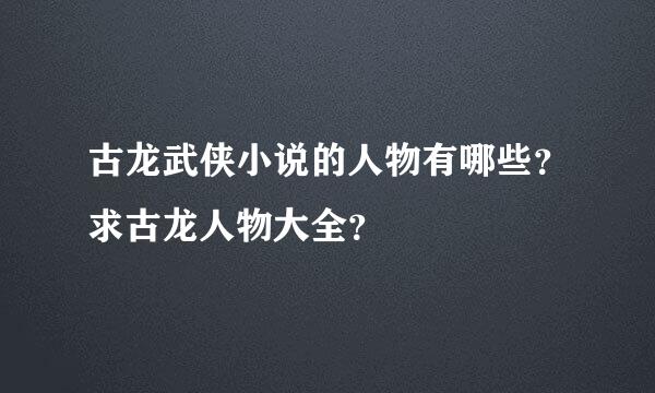 古龙武侠小说的人物有哪些？求古龙人物大全？