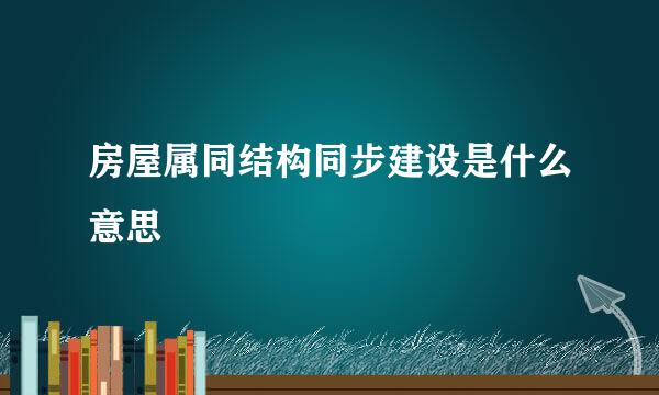 房屋属同结构同步建设是什么意思