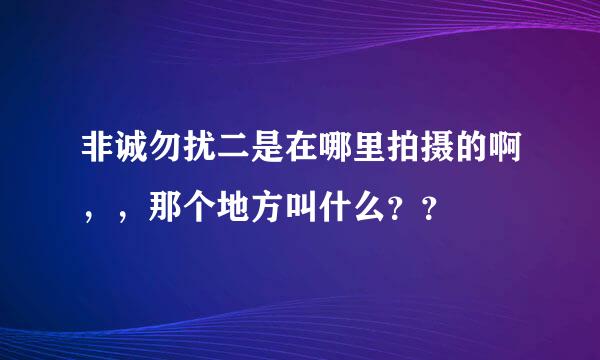 非诚勿扰二是在哪里拍摄的啊，，那个地方叫什么？？