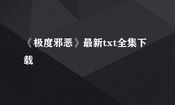 《极度邪恶》最新txt全集下载