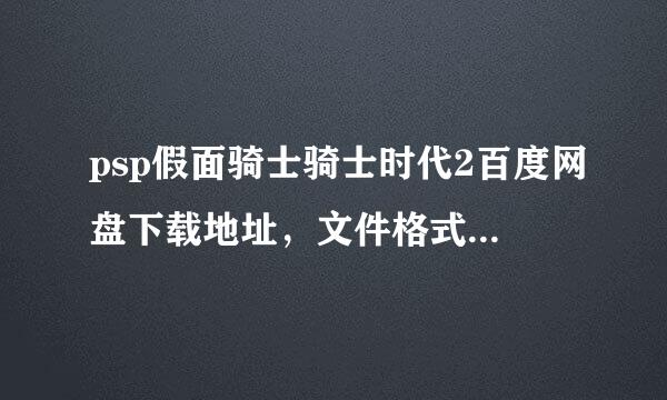 psp假面骑士骑士时代2百度网盘下载地址，文件格式要ISO或者cso的(一定要发地址，别说在电玩巴