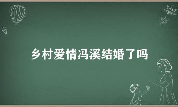 乡村爱情冯溪结婚了吗