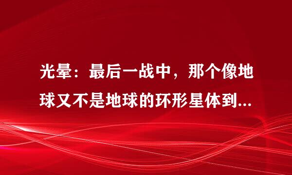 光晕：最后一战中，那个像地球又不是地球的环形星体到底是什么来的？