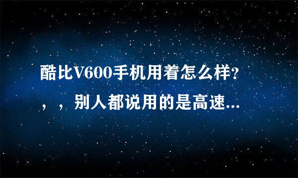 酷比V600手机用着怎么样？，，别人都说用的是高速CPU，机器应该不会卡，就是感觉价位太高了，怎么办？