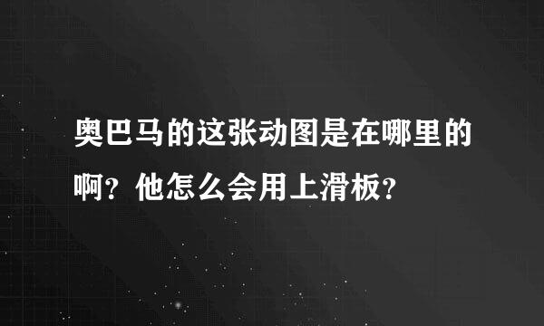 奥巴马的这张动图是在哪里的啊？他怎么会用上滑板？