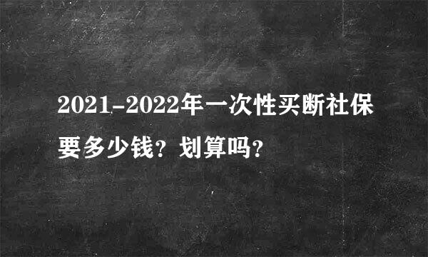 2021-2022年一次性买断社保要多少钱？划算吗？