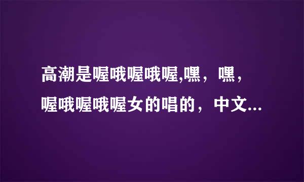 高潮是喔哦喔哦喔,嘿，嘿，喔哦喔哦喔女的唱的，中文歌，好像是中国好声音里面的。